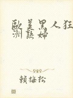 欧美黑人狂操亚洲熟妇