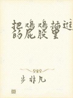 把鸡鸡插进女生的屁股里