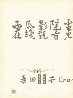 西瓜影院电视剧在线观看免费高清沉默的荣耀