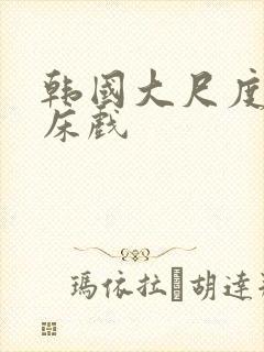 韩国大尺度做爰床戏