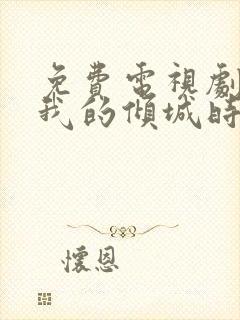 免费电视剧你和我的倾城时光