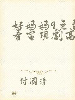 好妈妈9免费观看电视剧高清大