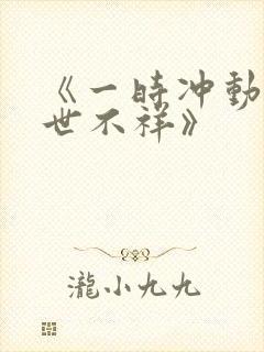 《一时冲动,七世不祥》