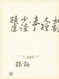 顾少,夫人她又虐渣了短剧免费观看全集