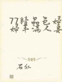 77精品色妇熟妇丰满人妻