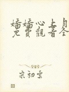 娇娇心上月短剧免费观看全集高清版