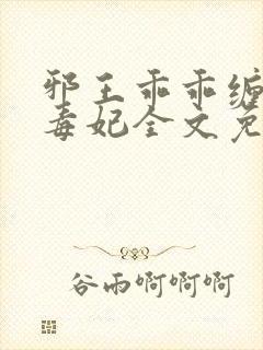 邪王乖乖缠药神毒妃全文免费阅读