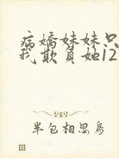 病娇妹妹只想让我欺负她12