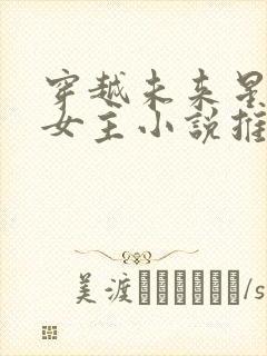 穿越未来星际的女主小说推荐