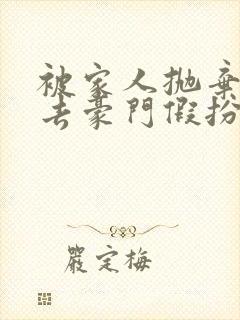 被家人抛弃后我去豪门假扮真千金