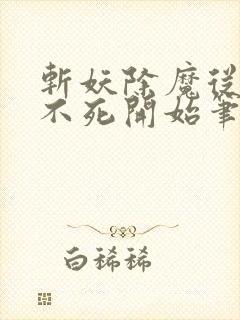 斩妖除魔从长生不死开始笔趣阁