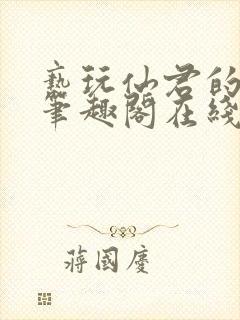 亵玩仙君的道侣笔趣阁在线阅读