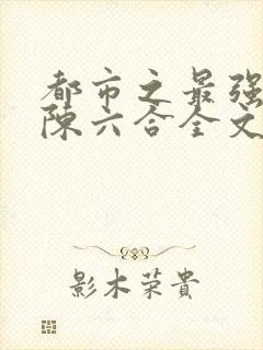 都市之最强狂兵陈六合全文