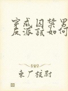 穿成囚禁男主的反派该如何活命封面