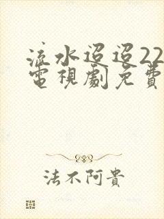 流水迢迢22集电视剧免费观看完整版