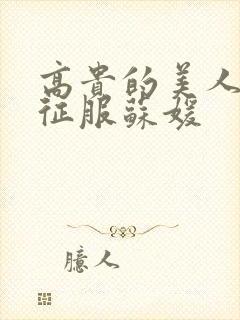 高贵的美人妻被征服苏媛