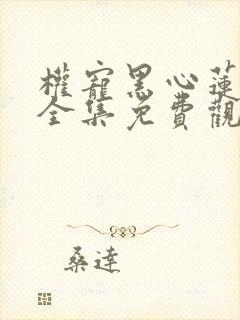 权宠黑心莲短剧全集免费观看