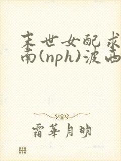 末世女配求生指南(nph)波西米亚封面