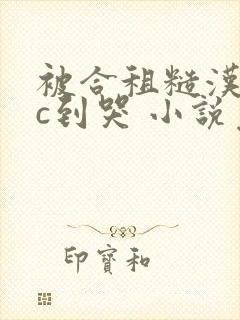 被合租糙汉室友c到哭 小说免费阅读