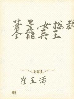 萧晨,女总裁的全能兵王