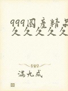 999国产精品久久久久久