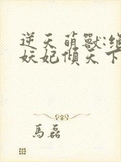 逆天萌兽:绝世妖妃倾天下l小说