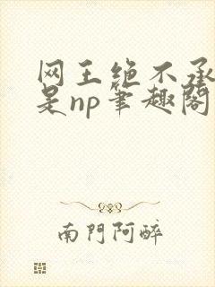 网王绝不承认这是np笔趣阁小说