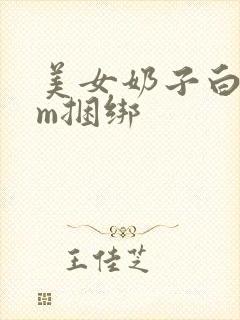 美女奶子白丝sm捆绑