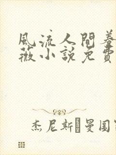 风流人间养父采薇小说免费笔趣阁