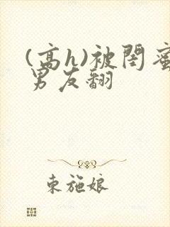 (高h)被闺蜜男友翻