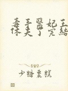 毒手医妃王爷被休夫了完结