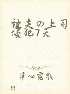 被夫の上司持久侵犯7天