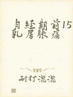 月经期前15天乳房胀痛