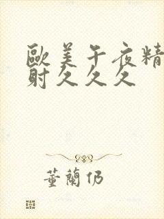 欧美午夜精品四射久久久