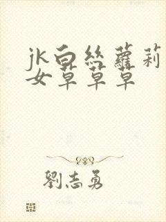 jk白丝萝莉少女草草草