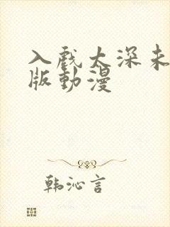 入戏太深未删减版动漫