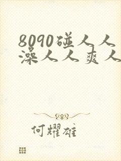 8090碰人人澡人人爽人人妻