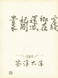 贵妃还乡完整版未删减在线免费观看