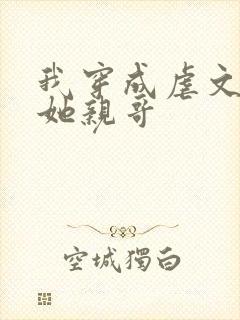 我穿成虐文女主她亲哥