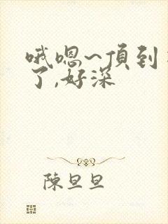 哦嗯~顶到花心了,好深