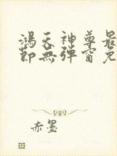 鸿天神尊最新章节无弹窗免费阅读