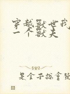 穿越兽世我独宠一个兽夫