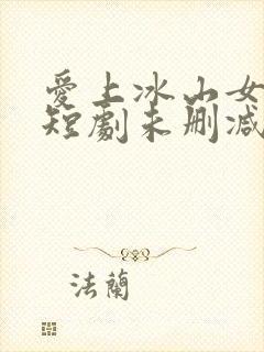 爱上冰山女总裁短剧未删减