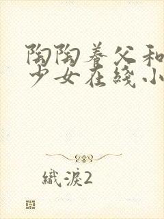 陶陶养父和清纯少女在线小说阅读