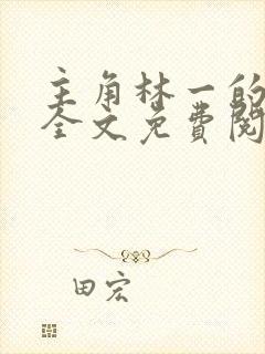 主角林一的小说全文免费阅读