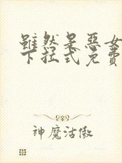 虽然是恶女漫画下拉式免费