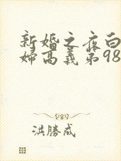 新婚之夜白洁少妇高义第98章