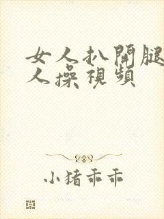 女人扒开腿让男人操视频