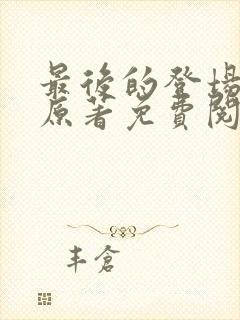 最后的登场小说原著免费阅读最新章节