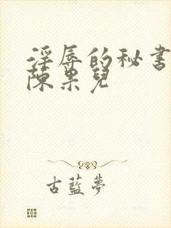 淫辱的秘书调教陈果儿